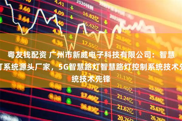 粤友钱配资 广州市新威电子科技有限公司：智慧路灯系统源头厂家，5G智慧路灯智慧路灯控制系统技术先锋