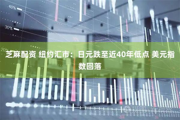 芝麻配资 纽约汇市：日元跌至近40年低点 美元指数回落
