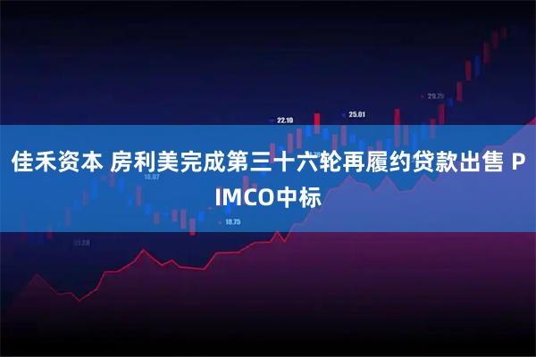 佳禾资本 房利美完成第三十六轮再履约贷款出售 PIMCO中标